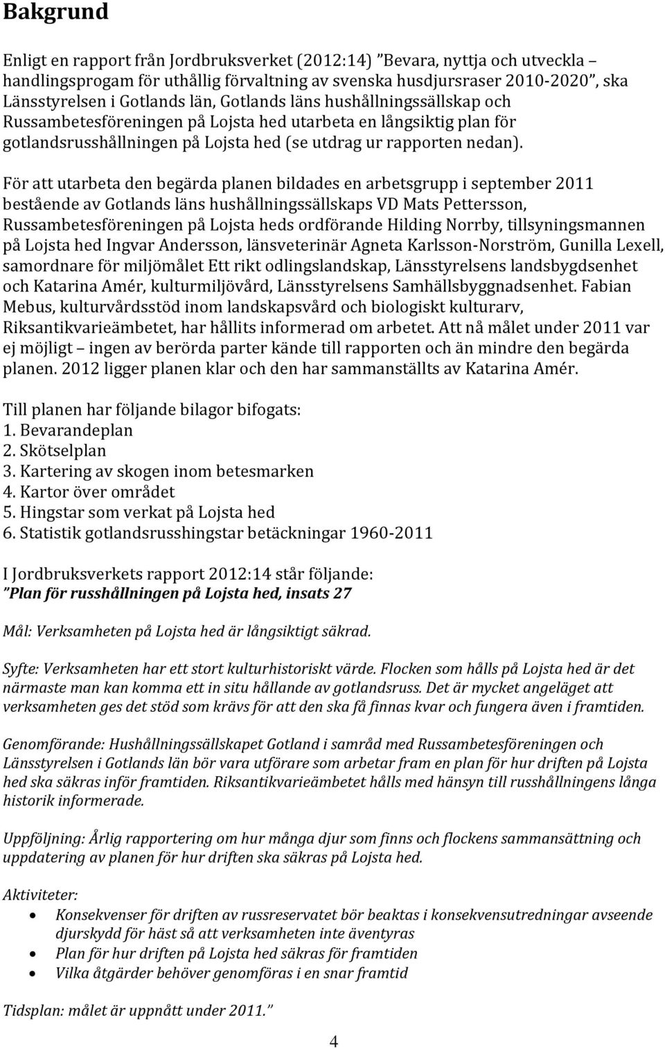 För att utarbeta den begärda planen bildades en arbetsgrupp i september 2011 bestående av Gotlands läns hushållningssällskaps VD Mats Pettersson, Russambetesföreningen på Lojsta heds ordförande