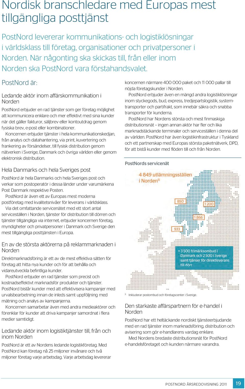 PostNord är: Ledande aktör inom affärskommunikation i Norden PostNord erbjuder en rad tjänster som ger företag möjlighet att kommunicera enklare och mer effektivt med sina kunder när det gäller