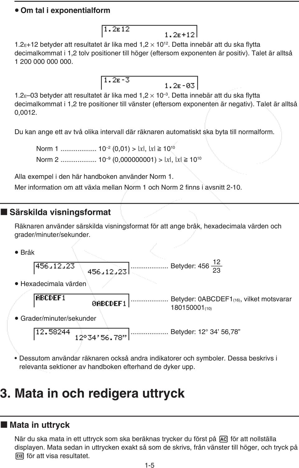Detta innebär att du ska flytta decimalkommat i 1,2 tre positioner till vänster (eftersom exponenten är negativ). Talet är alltså 0,0012.