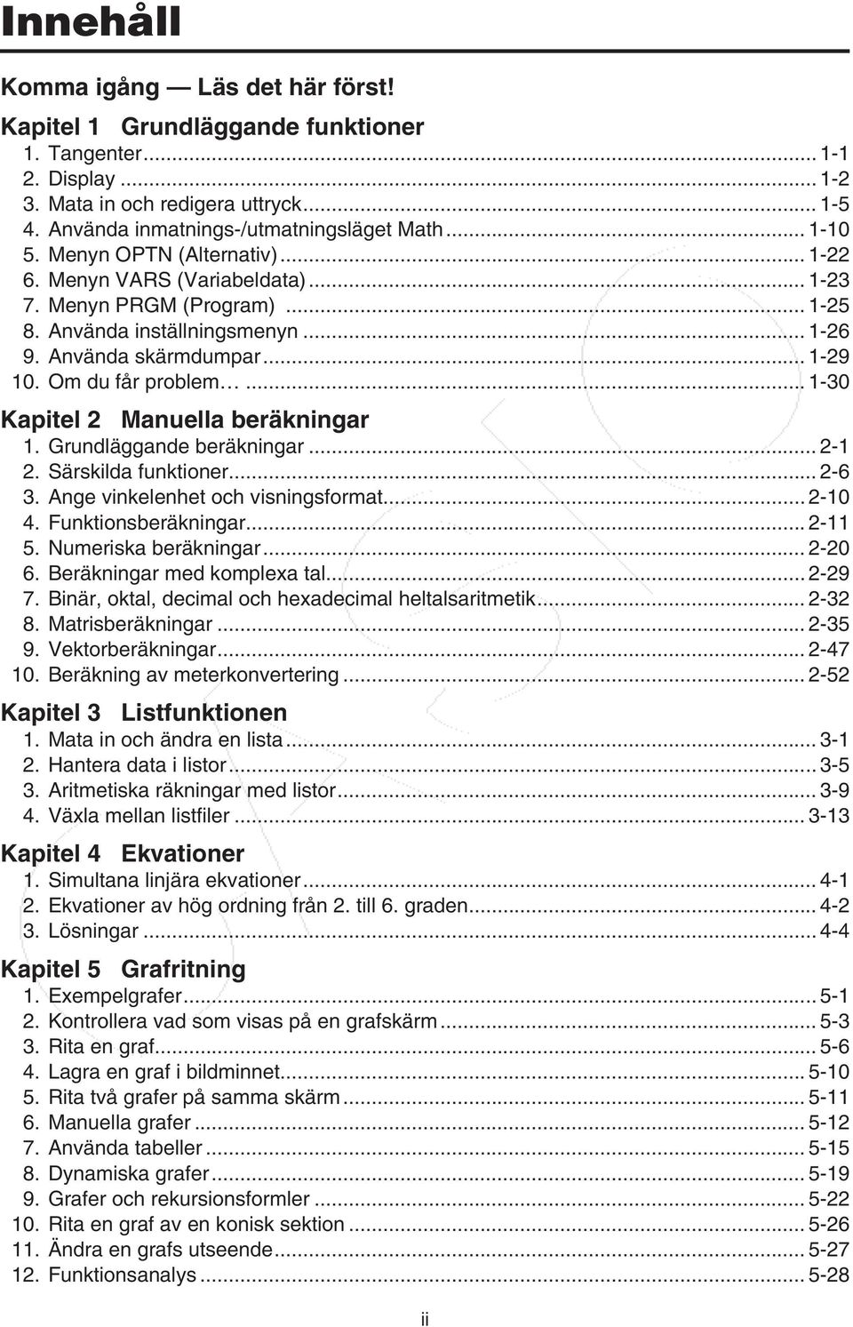 Om du får problem... 1-30 Kapitel 2 Manuella beräkningar 1. Grundläggande beräkningar... 2-1 2. Särskilda funktioner... 2-6 3. Ange vinkelenhet och visningsformat... 2-10 4. Funktionsberäkningar.