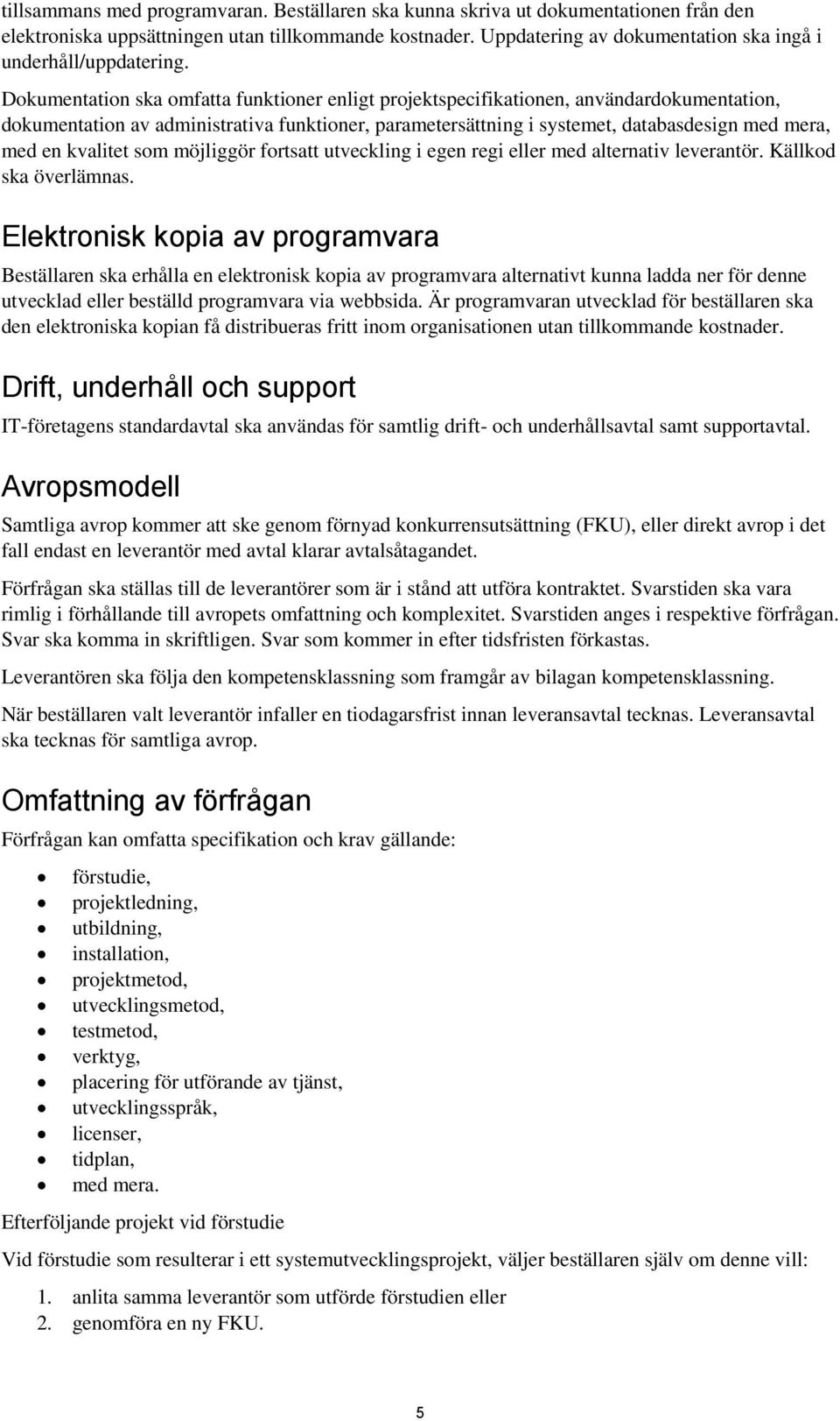 Dokumentation ska omfatta funktioner enligt projektspecifikationen, användardokumentation, dokumentation av administrativa funktioner, parametersättning i systemet, databasdesign med mera, med en