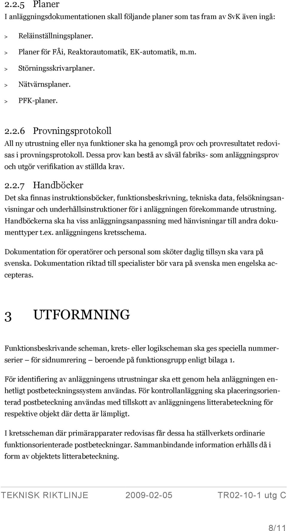 Dessa prov kan bestå av såväl fabriks- som anläggningsprov och utgör verifikation av ställda krav. 2.