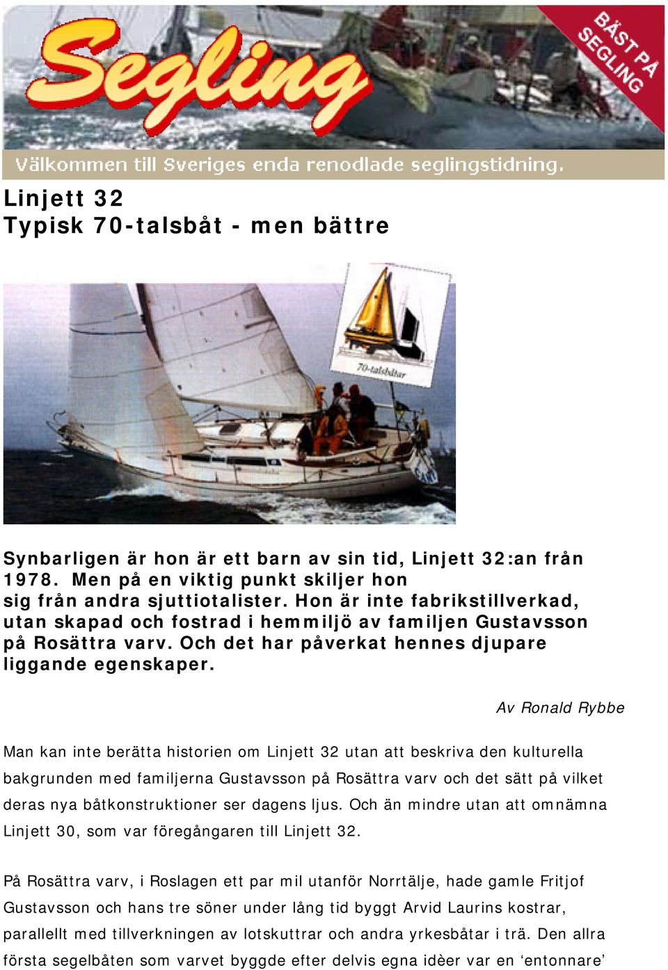 Av Ronald Rybbe Man kan inte berätta historien om Linjett 32 utan att beskriva den kulturella bakgrunden med familjerna Gustavsson på Rosättra varv och det sätt på vilket deras nya båtkonstruktioner