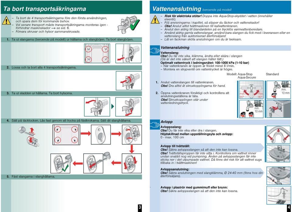 Ta ut slangarna (beroende på modell) ur hållarna och slangböjen. Ta bort slangböjen. Vattenanslutning beroende på modell Risk för elektriska stötar!