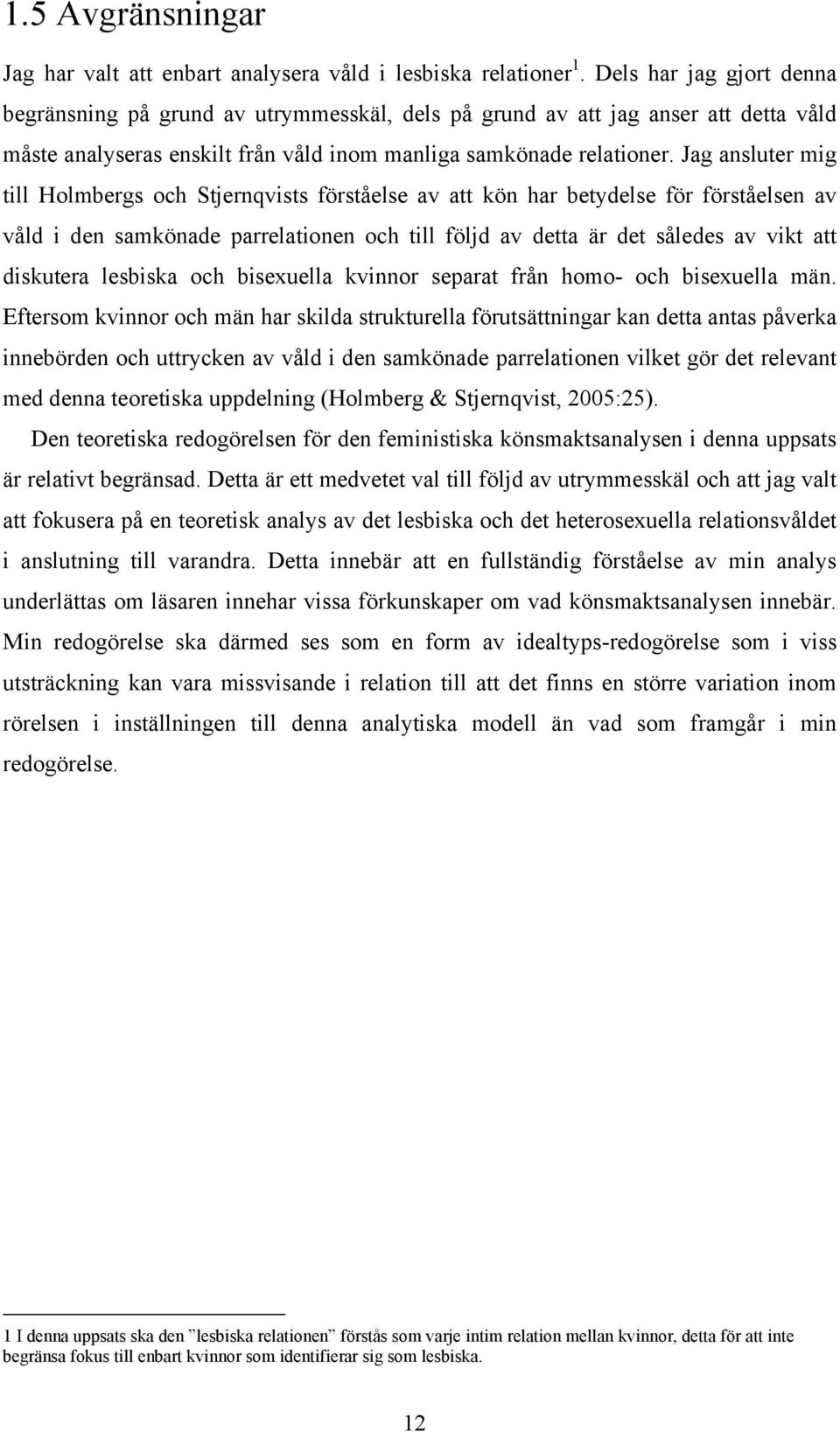 Jag ansluter mig till Holmbergs och Stjernqvists förståelse av att kön har betydelse för förståelsen av våld i den samkönade parrelationen och till följd av detta är det således av vikt att diskutera