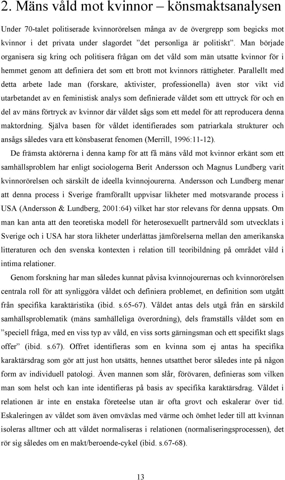 Parallellt med detta arbete lade man (forskare, aktivister, professionella) även stor vikt vid utarbetandet av en feministisk analys som definierade våldet som ett uttryck för och en del av mäns