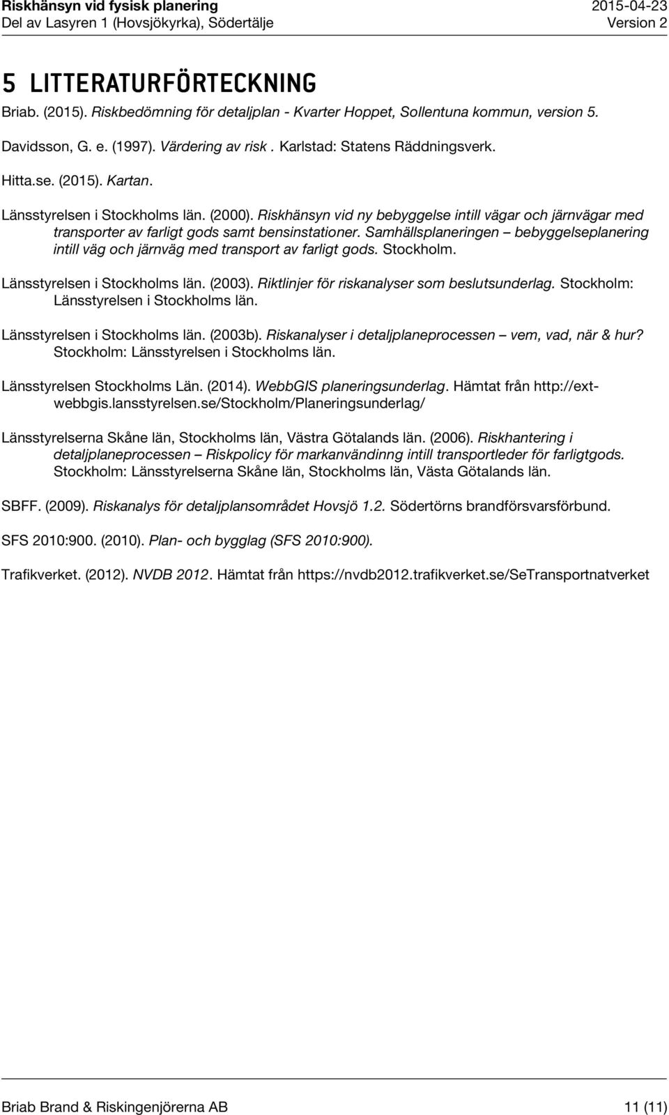 Samhällsplaneringen bebyggelseplanering intill väg och järnväg med transport av farligt gods. Stockholm. Länsstyrelsen i Stockholms län. (2003). Riktlinjer för riskanalyser som beslutsunderlag.