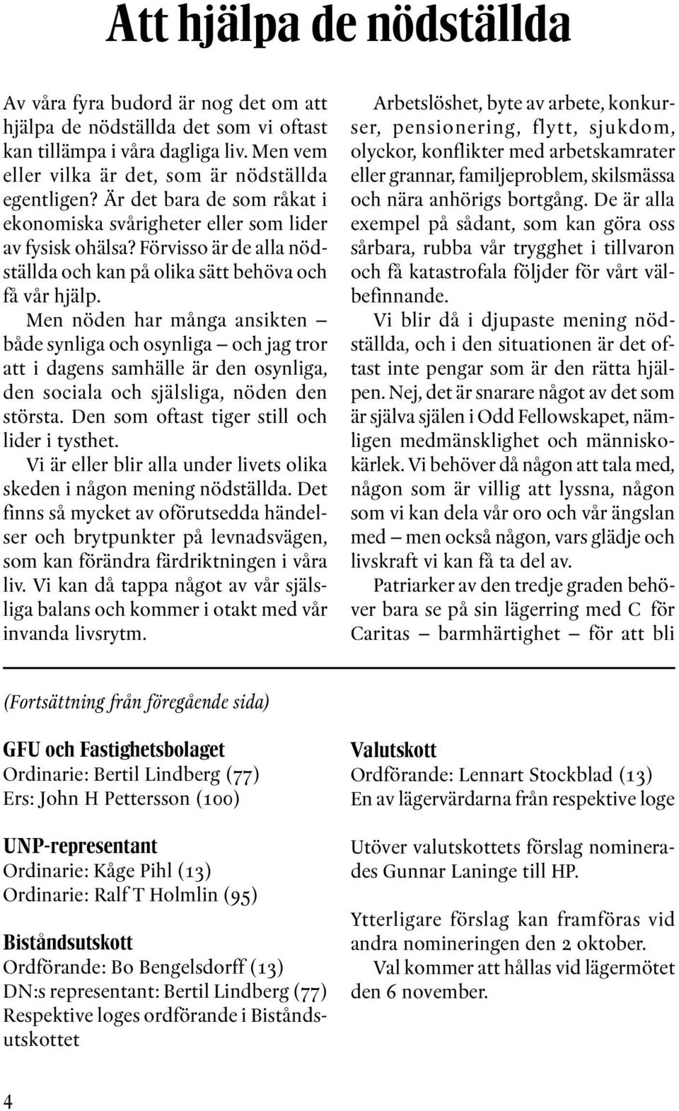 Men nöden har många ansikten både synliga och osynliga och jag tror att i dagens samhälle är den osynliga, den sociala och själsliga, nöden den största. Den som oftast tiger still och lider i tysthet.