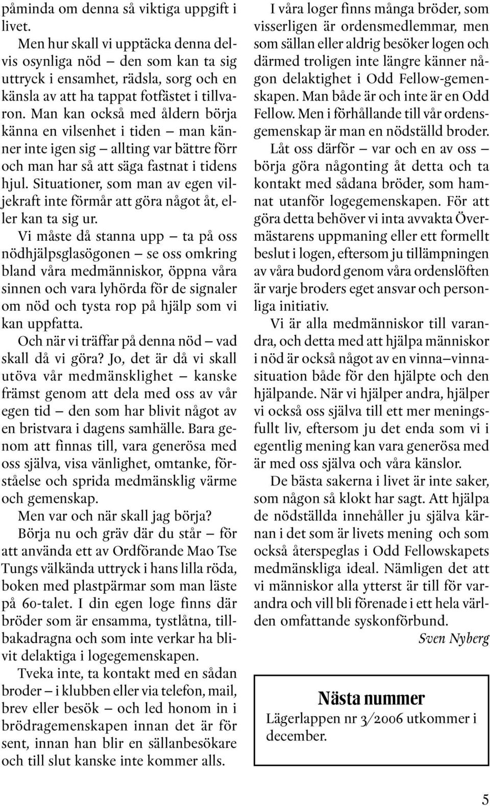 Man kan också med åldern börja känna en vilsenhet i tiden man känner inte igen sig allting var bättre förr och man har så att säga fastnat i tidens hjul.