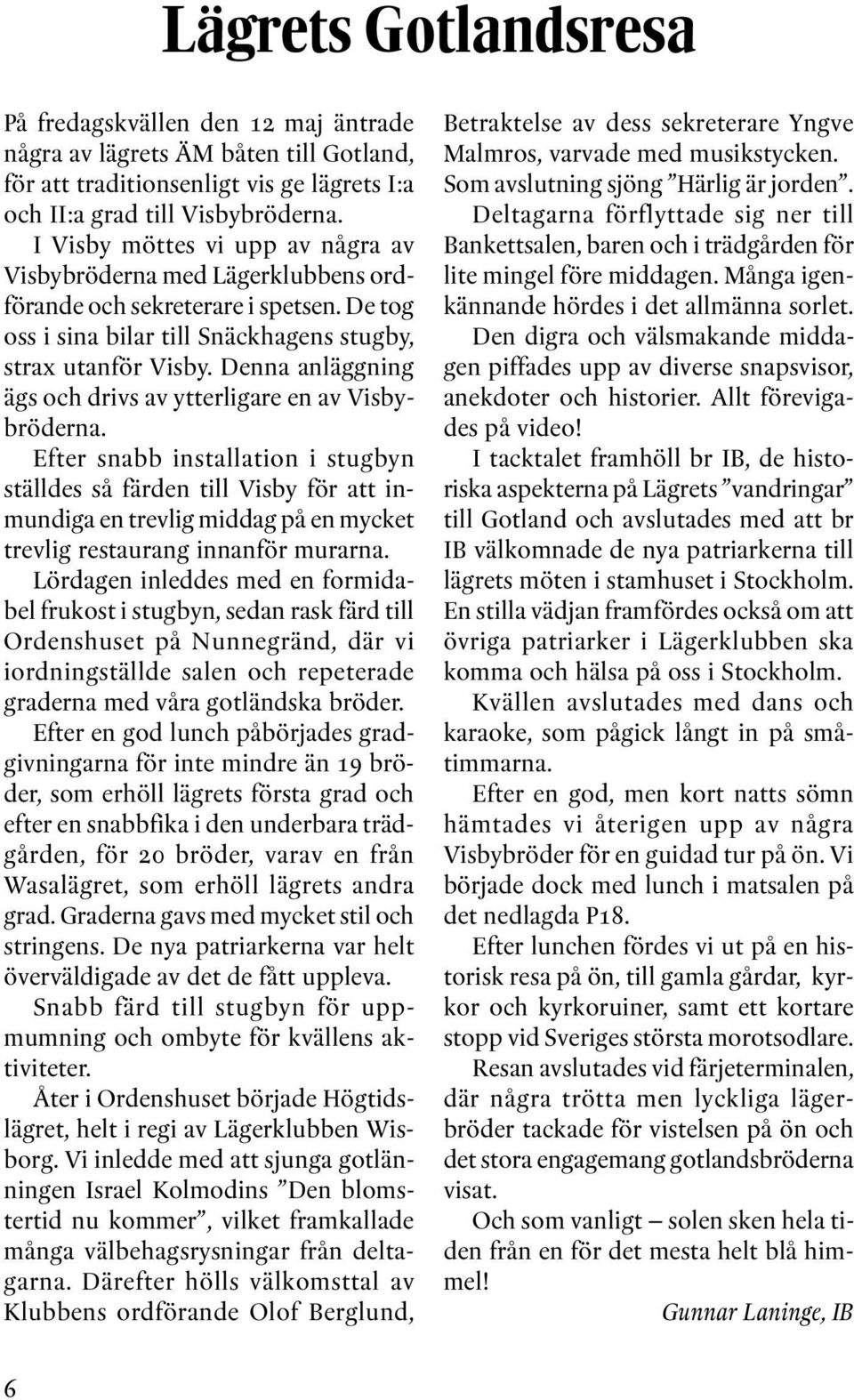 Denna anläggning ägs och drivs av ytterligare en av Visbybröderna.