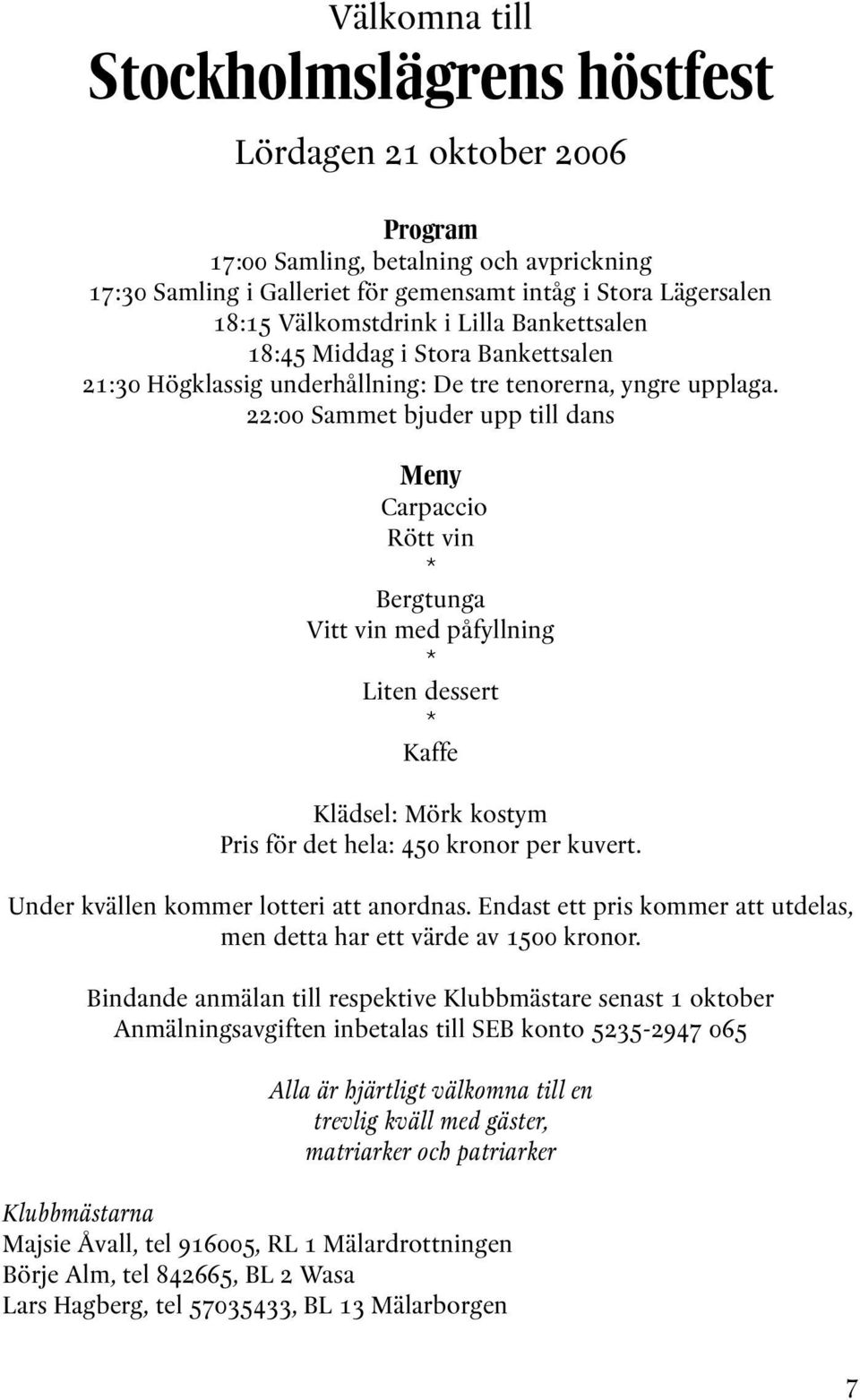 22:00 Sammet bjuder upp till dans Meny Carpaccio Rött vin * Bergtunga Vitt vin med påfyllning * Liten dessert * Kaffe Klädsel: Mörk kostym Pris för det hela: 450 kronor per kuvert.