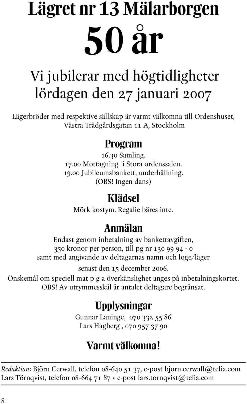 Anmälan Endast genom inbetalning av bankettavgiften, 350 kronor per person, till pg nr 130 99 94-0 samt med angivande av deltagarnas namn och loge/läger senast den 15 december 2006.