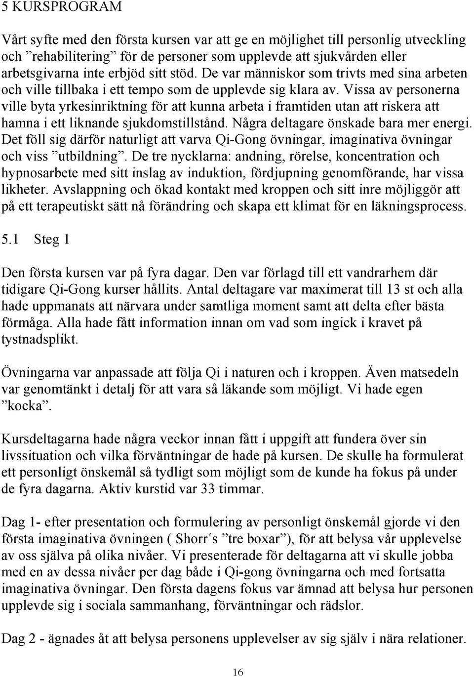 Vissa av personerna ville byta yrkesinriktning för att kunna arbeta i framtiden utan att riskera att hamna i ett liknande sjukdomstillstånd. Några deltagare önskade bara mer energi.