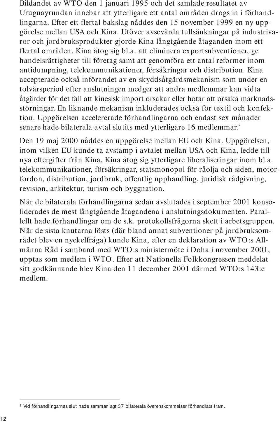Utöver avsevärda tullsänkningar på industrivaror och jordbruksprodukter gjorde Kina långtgående åtaganden inom ett flertal områden. Kina åtog sig bl.a. att eliminera exportsubventioner, ge handelsrättigheter till företag samt att genomföra ett antal reformer inom antidumpning, telekommunikationer, försäkringar och distribution.