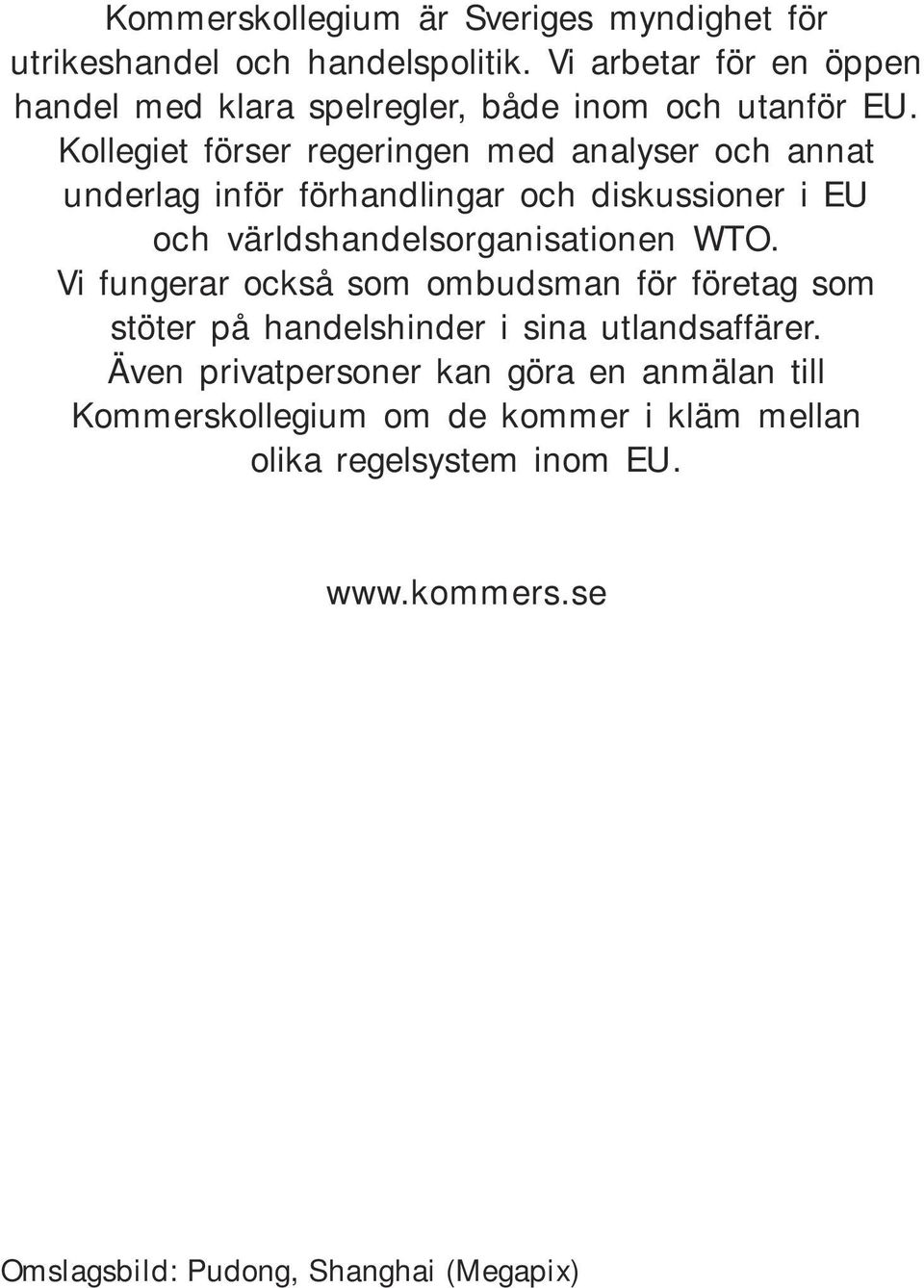 Kollegiet förser regeringen med analyser och annat underlag inför förhandlingar och diskussioner i EU och världshandelsorganisationen WTO.