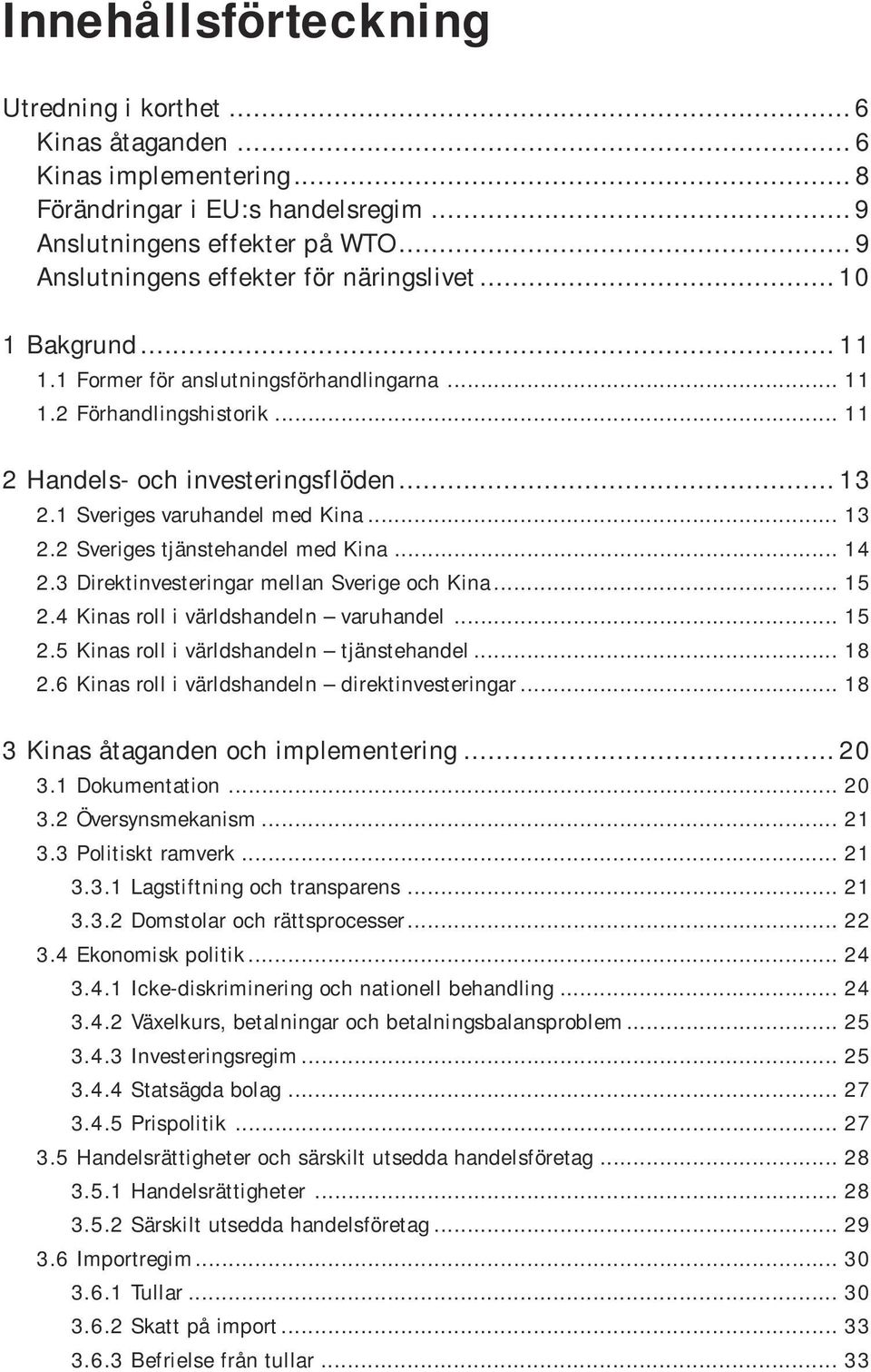 1 Sveriges varuhandel med Kina... 13 2.2 Sveriges tjänstehandel med Kina... 14 2.3 Direktinvesteringar mellan Sverige och Kina... 15 2.4 Kinas roll i världshandeln varuhandel... 15 2.5 Kinas roll i världshandeln tjänstehandel.