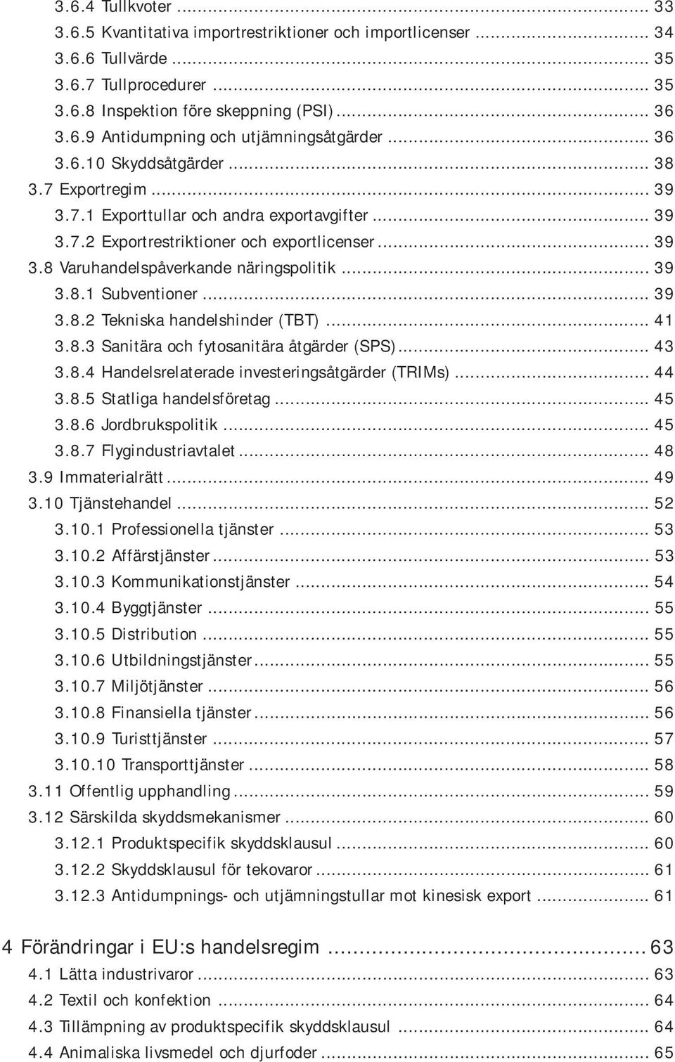 .. 39 3.8.1 Subventioner... 39 3.8.2 Tekniska handelshinder (TBT)... 41 3.8.3 Sanitära och fytosanitära åtgärder (SPS)... 43 3.8.4 Handelsrelaterade investeringsåtgärder (TRIMs)... 44 3.8.5 Statliga handelsföretag.