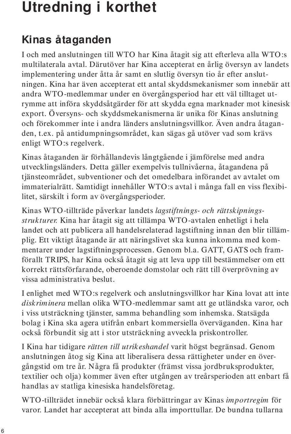 Kina har även accepterat ett antal skyddsmekanismer som innebär att andra WTO-medlemmar under en övergångsperiod har ett väl tilltaget utrymme att införa skyddsåtgärder för att skydda egna marknader