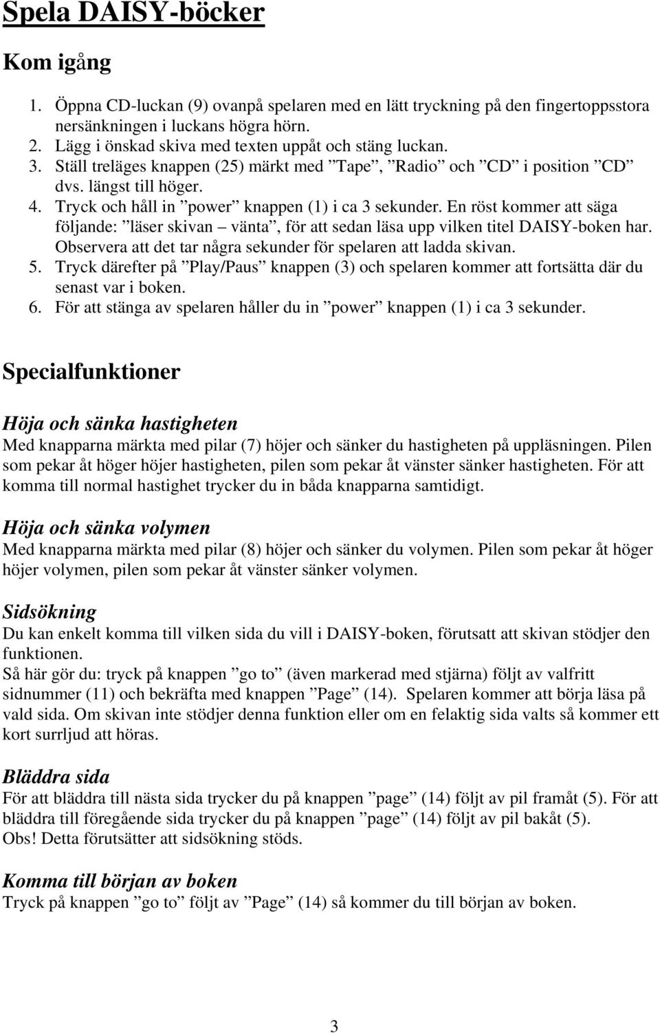 Tryck och håll in power knappen (1) i ca 3 sekunder. En röst kommer att säga följande: läser skivan vänta, för att sedan läsa upp vilken titel DAISY-boken har.