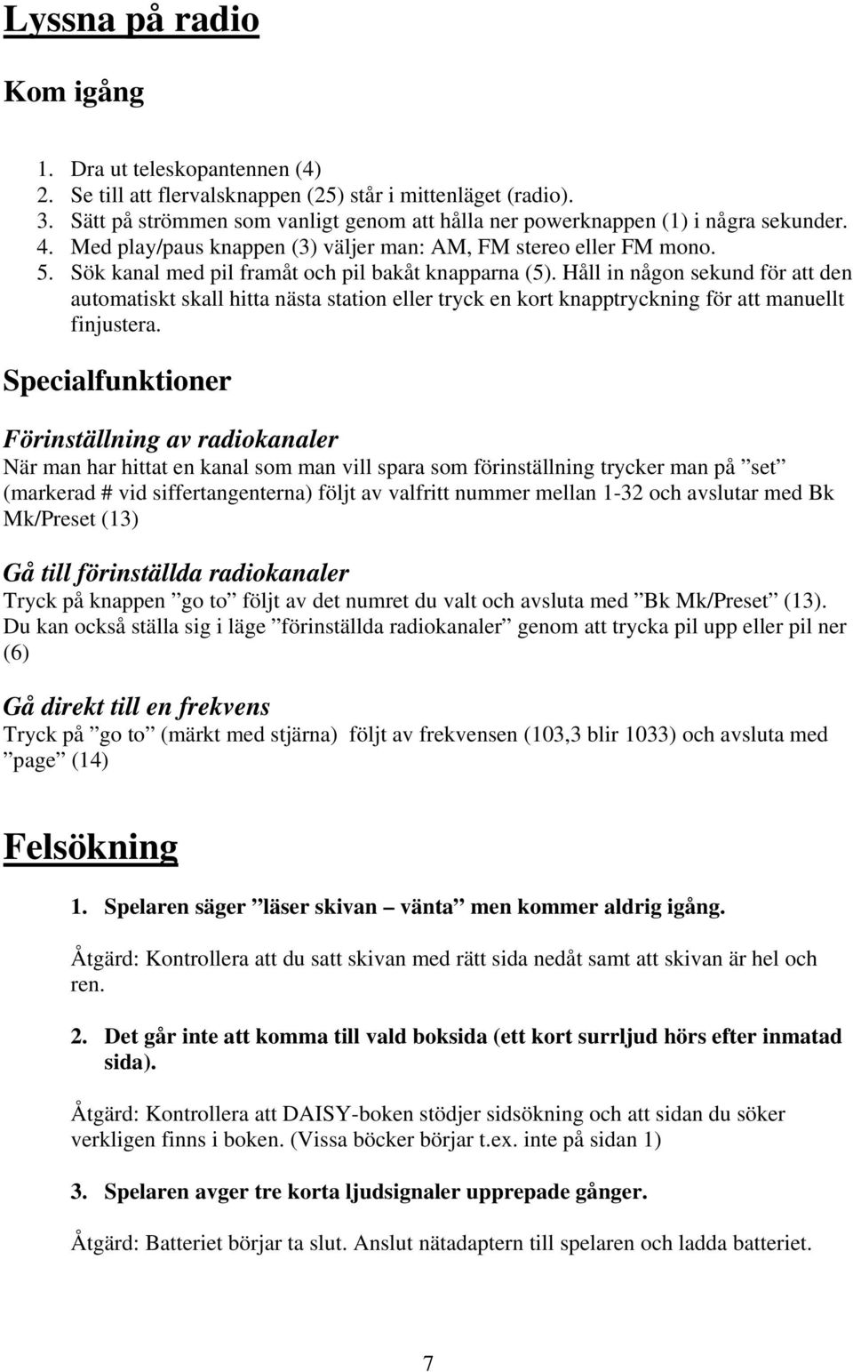 Sök kanal med pil framåt och pil bakåt knapparna (5). Håll in någon sekund för att den automatiskt skall hitta nästa station eller tryck en kort knapptryckning för att manuellt finjustera.