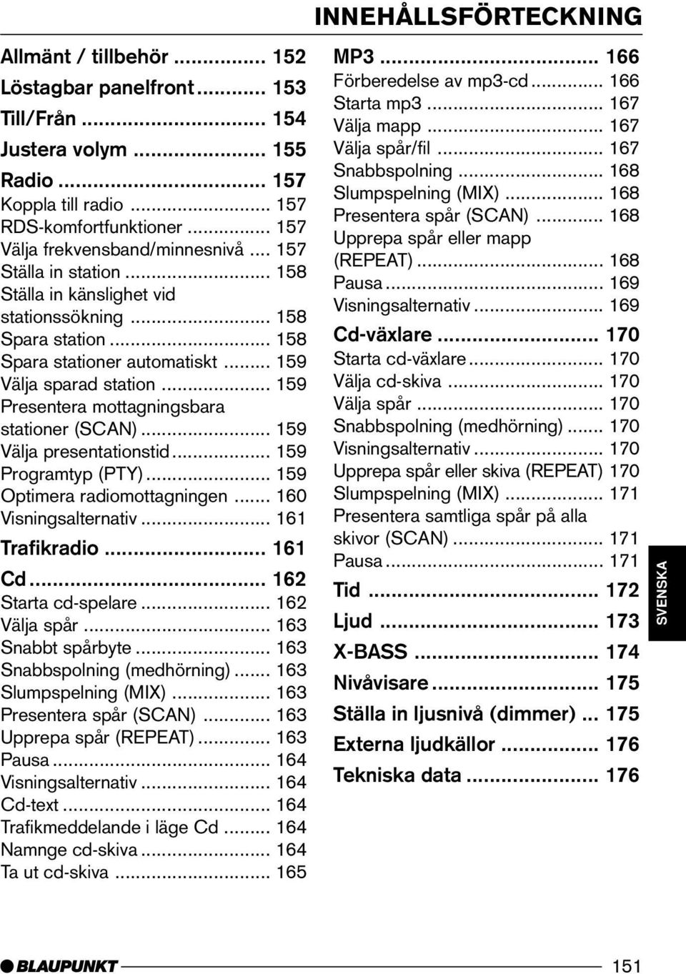 .. 159 Presentera mottagningsbara stationer (SCAN)... 159 Välja presentationstid... 159 Programtyp (PTY)... 159 Optimera radiomottagningen... 160 Visningsalternativ... 161 Trafikradio... 161 Cd.