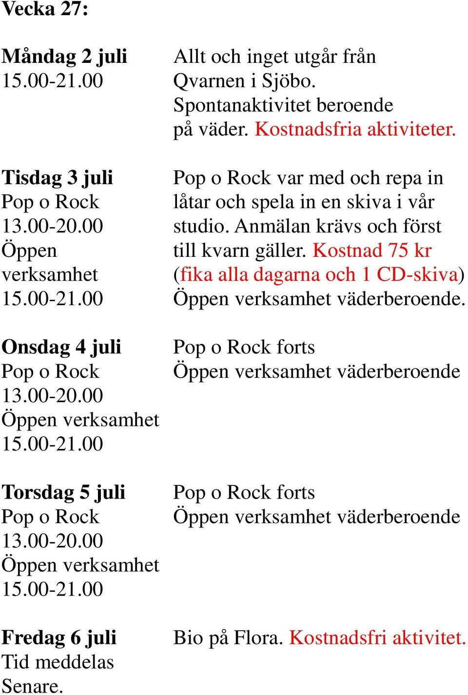 Anmälan krävs och först Öppen till kvarn gäller. Kostnad 75 kr verksamhet (fika alla dagarna och 1 CD-skiva) 15.00-21.00 väderberoende.