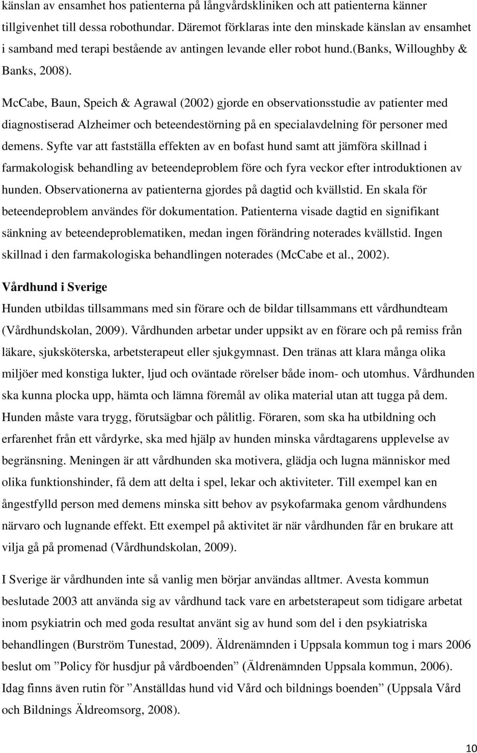 McCabe, Baun, Speich & Agrawal (2002) gjorde en observationsstudie av patienter med diagnostiserad Alzheimer och beteendestörning på en specialavdelning för personer med demens.
