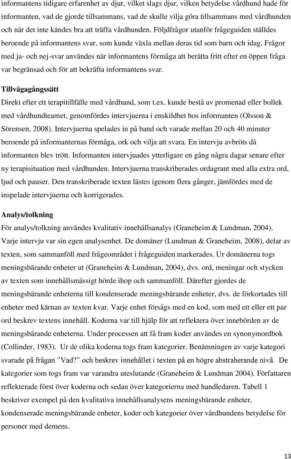 Frågor med ja- och nej-svar användes när informantens förmåga att berätta fritt efter en öppen fråga var begränsad och för att bekräfta informantens svar.