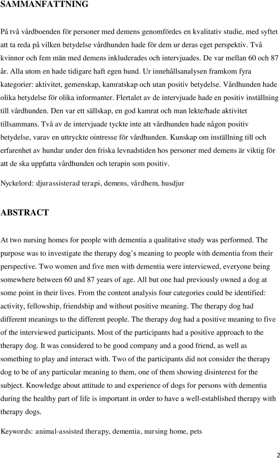Ur innehållsanalysen framkom fyra kategorier: aktivitet, gemenskap, kamratskap och utan positiv betydelse. Vårdhunden hade olika betydelse för olika informanter.