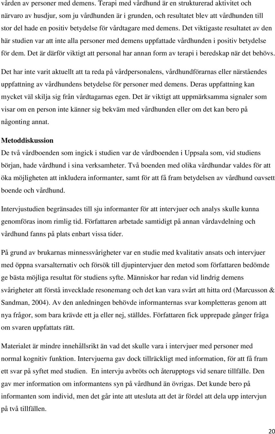 demens. Det viktigaste resultatet av den här studien var att inte alla personer med demens uppfattade vårdhunden i positiv betydelse för dem.