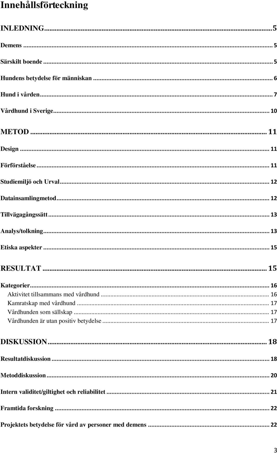 .. 16 Aktivitet tillsammans med vårdhund... 16 Kamratskap med vårdhund... 17 Vårdhunden som sällskap... 17 Vårdhunden är utan positiv betydelse... 17 DISKUSSION.