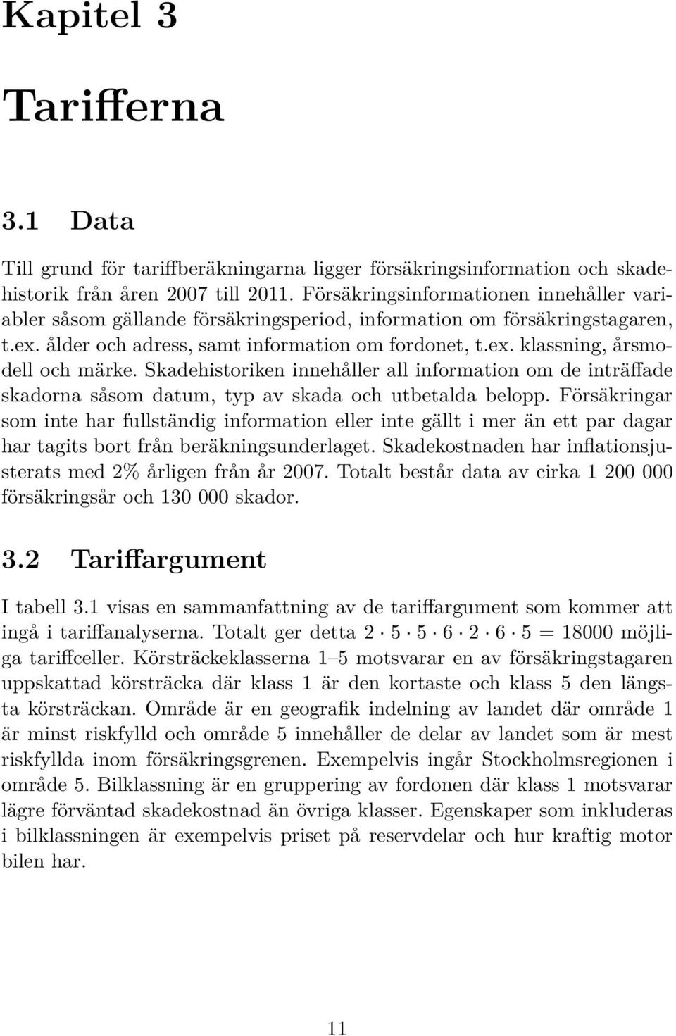 Skadehistoriken innehåller all information om de inträffade skadorna såsom datum, typ av skada och utbetalda belopp.