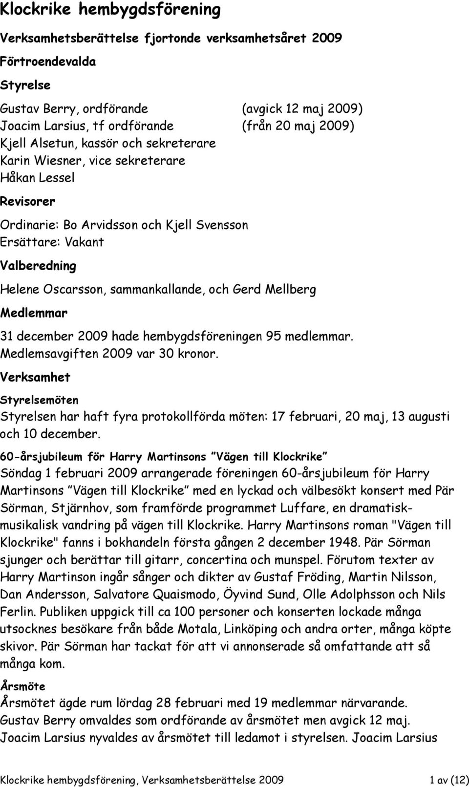 sammankallande, och Gerd Mellberg Medlemmar 31 december 2009 hade hembygdsföreningen 95 medlemmar. Medlemsavgiften 2009 var 30 kronor.