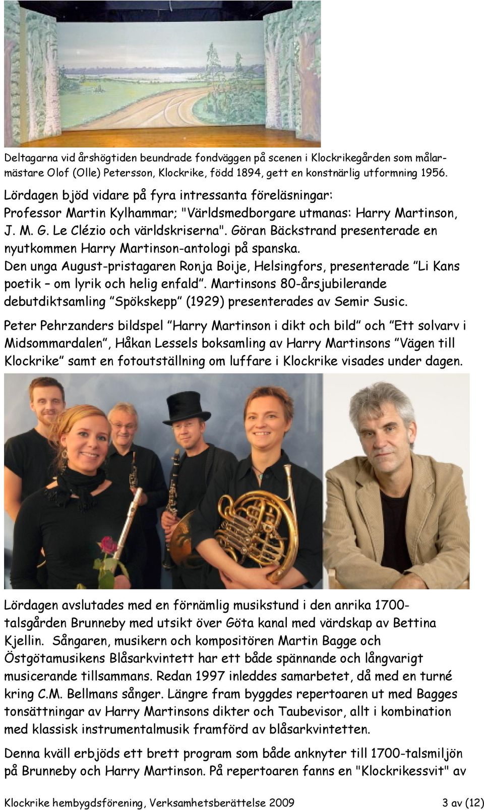 Göran Bäckstrand presenterade en nyutkommen Harry Martinson-antologi på spanska. Den unga August-pristagaren Ronja Boije, Helsingfors, presenterade Li Kans poetik om lyrik och helig enfald.