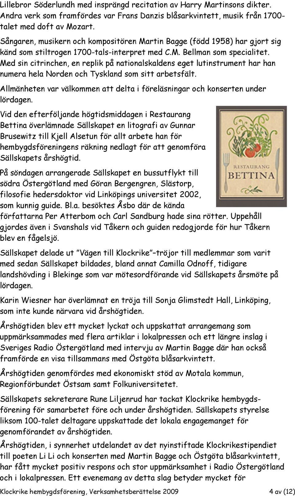 Med sin citrinchen, en replik på nationalskaldens eget lutinstrument har han numera hela Norden och Tyskland som sitt arbetsfält.