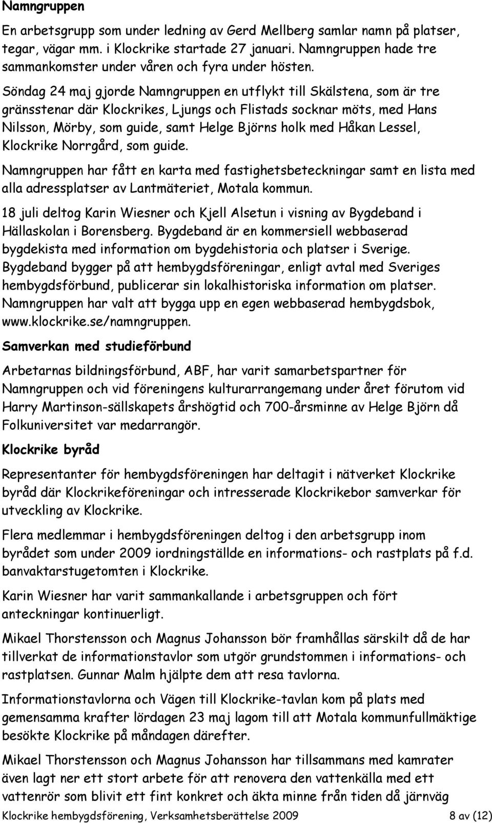 Söndag 24 maj gjorde Namngruppen en utflykt till Skälstena, som är tre gränsstenar där Klockrikes, Ljungs och Flistads socknar möts, med Hans Nilsson, Mörby, som guide, samt Helge Björns holk med