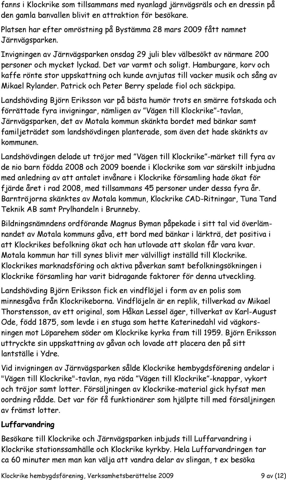 Det var varmt och soligt. Hamburgare, korv och kaffe rönte stor uppskattning och kunde avnjutas till vacker musik och sång av Mikael Rylander. Patrick och Peter Berry spelade fiol och säckpipa.