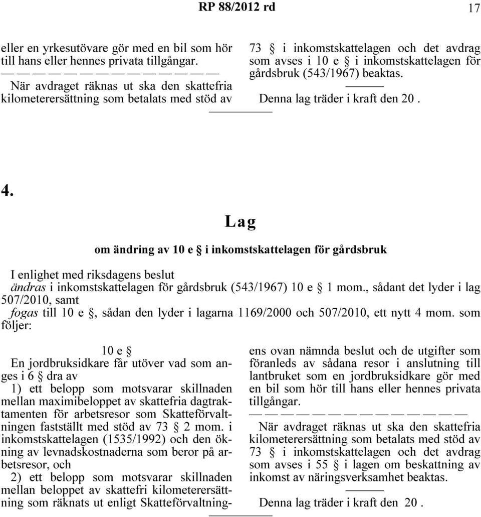 Denna lag träder i kraft den 20. 4. Lag om ändring av 10 e i inkomstskattelagen för gårdsbruk I enlighet med riksdagens beslut ändras i inkomstskattelagen för gårdsbruk (543/1967) 10 e 1 mom.
