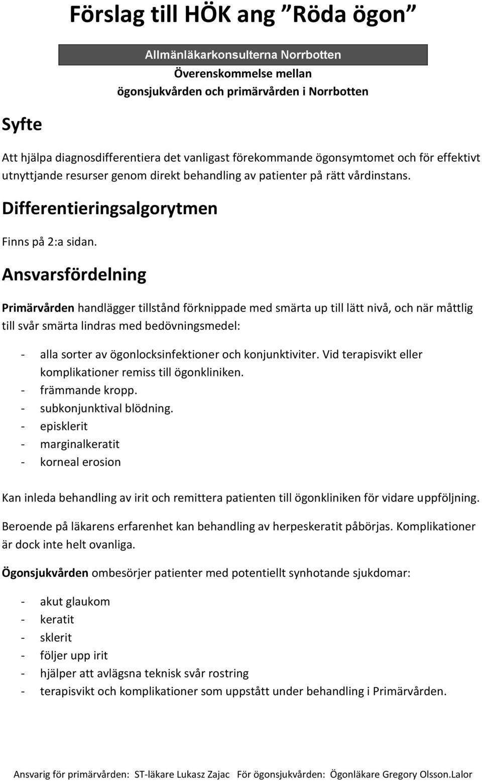 Ansvarsfördelning Primärvården handlägger tillstånd förknippade med smärta up till lätt nivå, och när måttlig till svår smärta lindras med bedövningsmedel: - alla sorter av ögonlocksinfektioner och