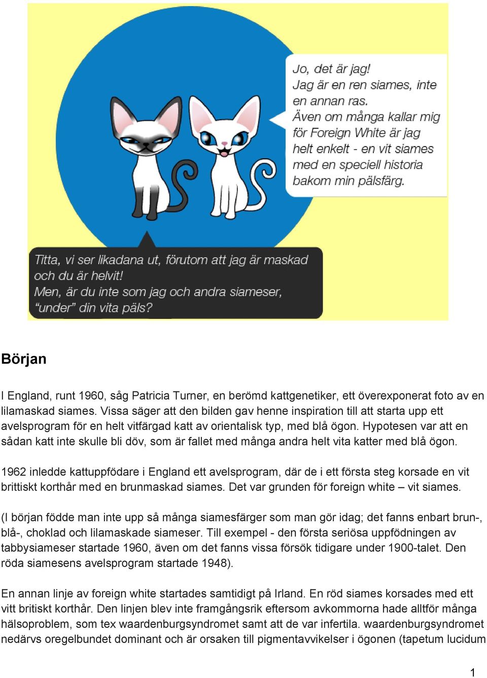 Hypotesen var att en sådan katt inte skulle bli döv, som är fallet med många andra helt vita katter med blå ögon.