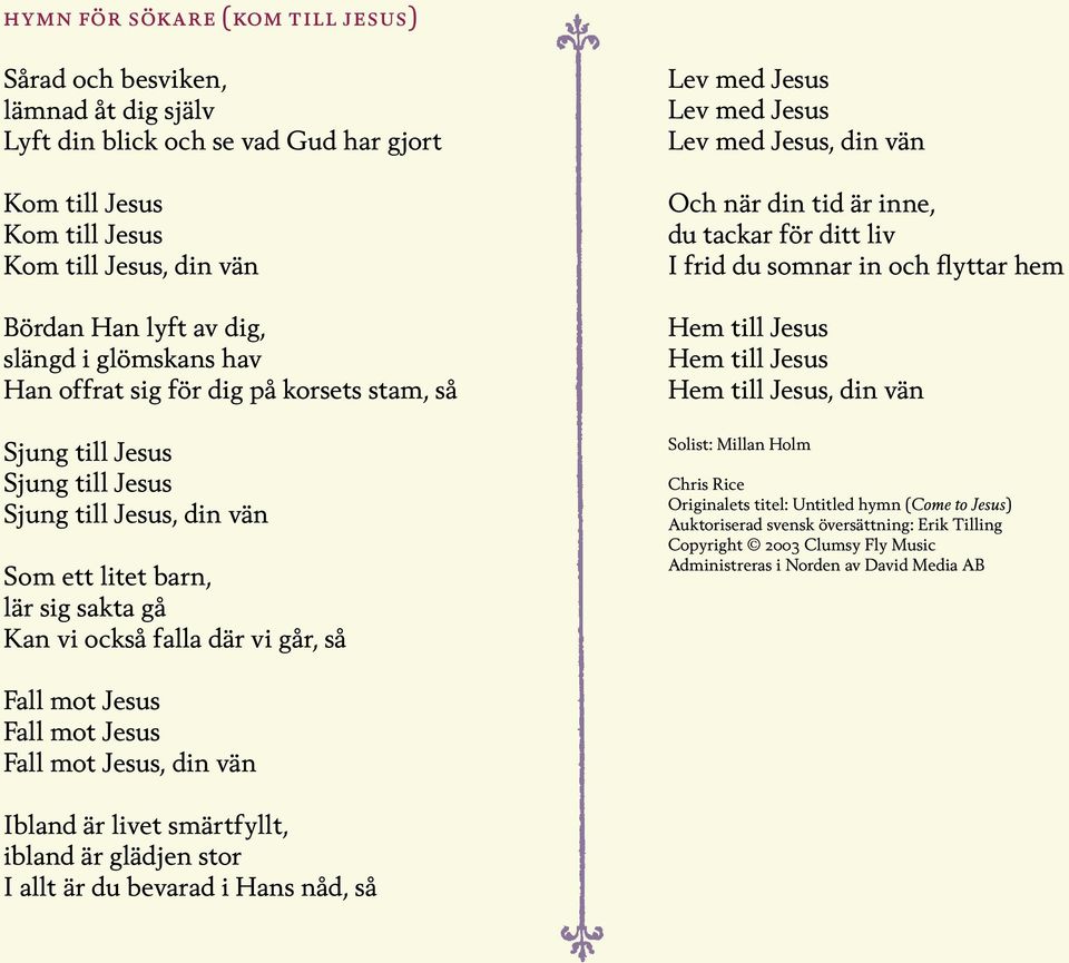 Jesus Lev med Jesus Lev med Jesus, din vän Och när din tid är inne, du tackar för ditt liv I frid du somnar in och flyttar hem Hem till Jesus Hem till Jesus Hem till Jesus, din vän Solist: Millan