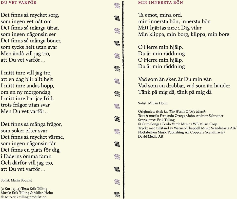 söker efter svar Det finns så mycket värme, som ingen någonsin får Det finns en plats för dig, i Faderns ömma famn Och därför vill jag tro, att Du vet varför min innersta bön Ta emot, mina ord, min
