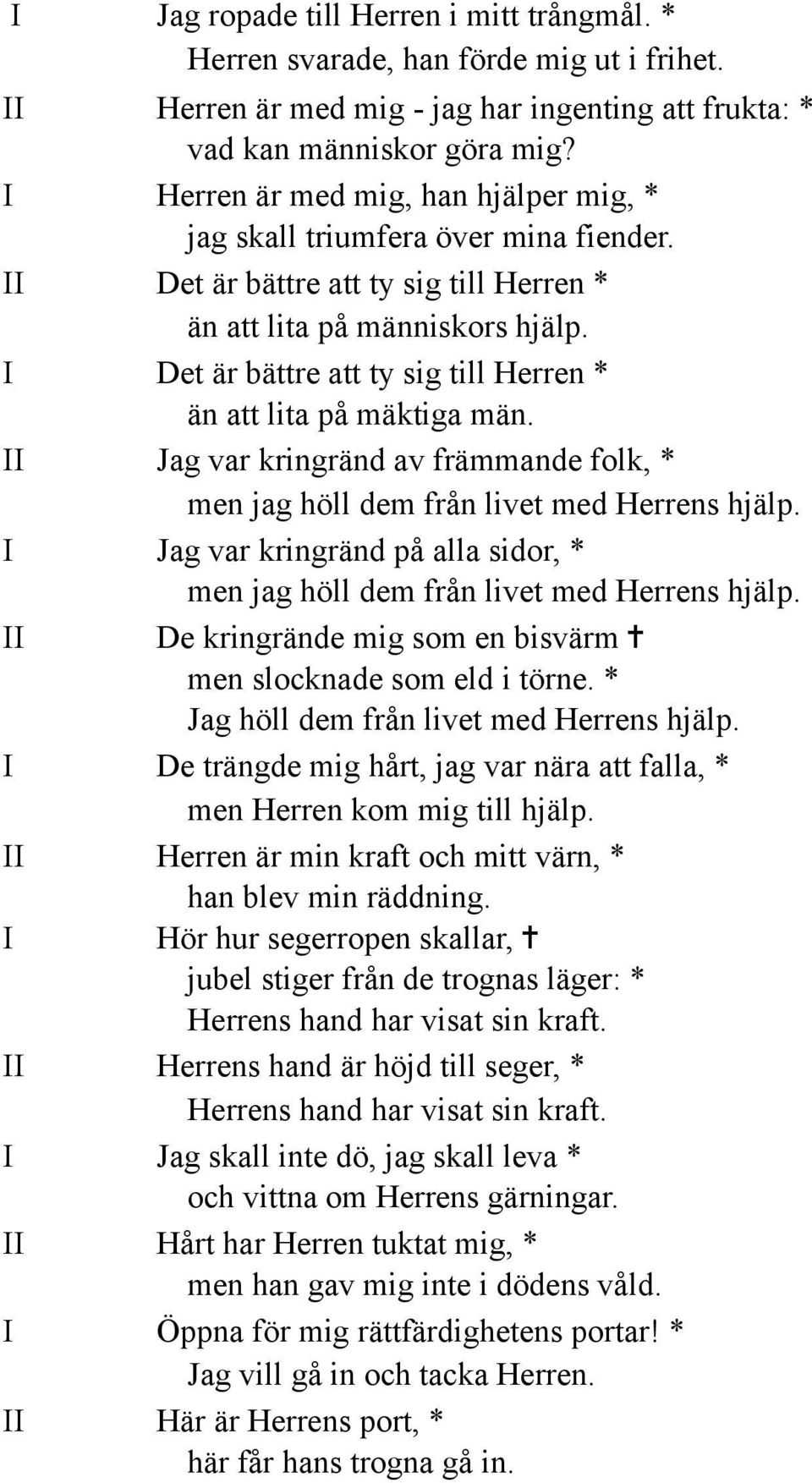 I Det är bättre att ty sig till Herren * än att lita på mäktiga män. II Jag var kringränd av främmande folk, * men jag höll dem från livet med Herrens hjälp.