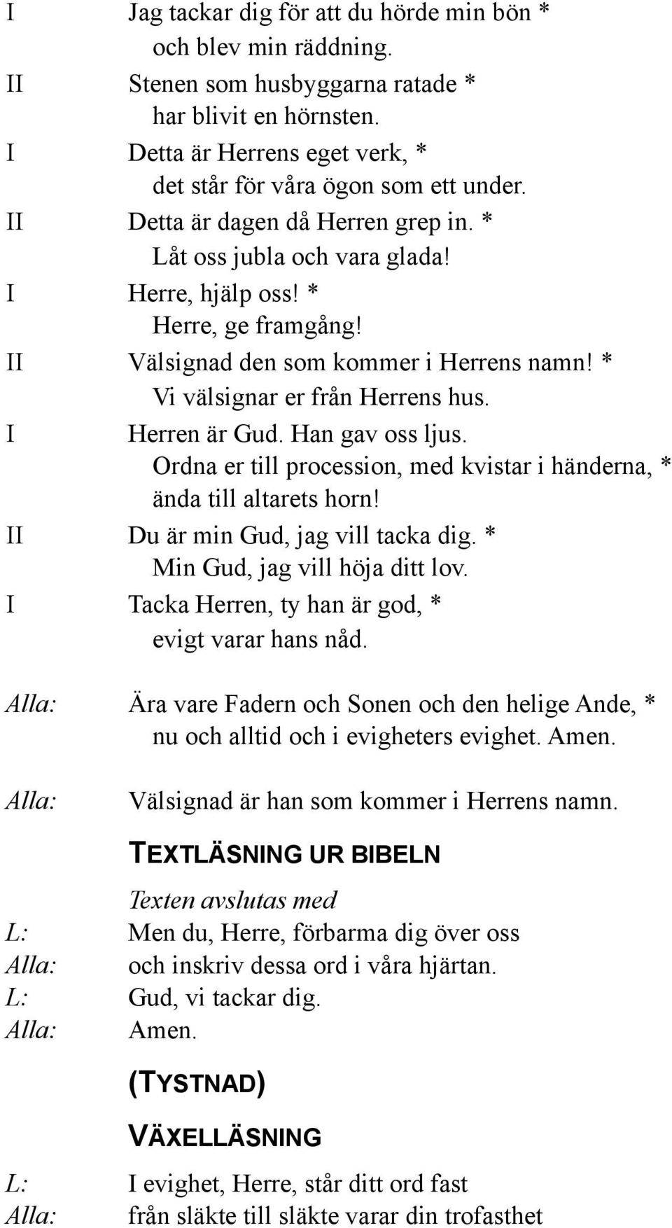 I Herren är Gud. Han gav oss ljus. Ordna er till procession, med kvistar i händerna, * ända till altarets horn! II Du är min Gud, jag vill tacka dig. * Min Gud, jag vill höja ditt lov.