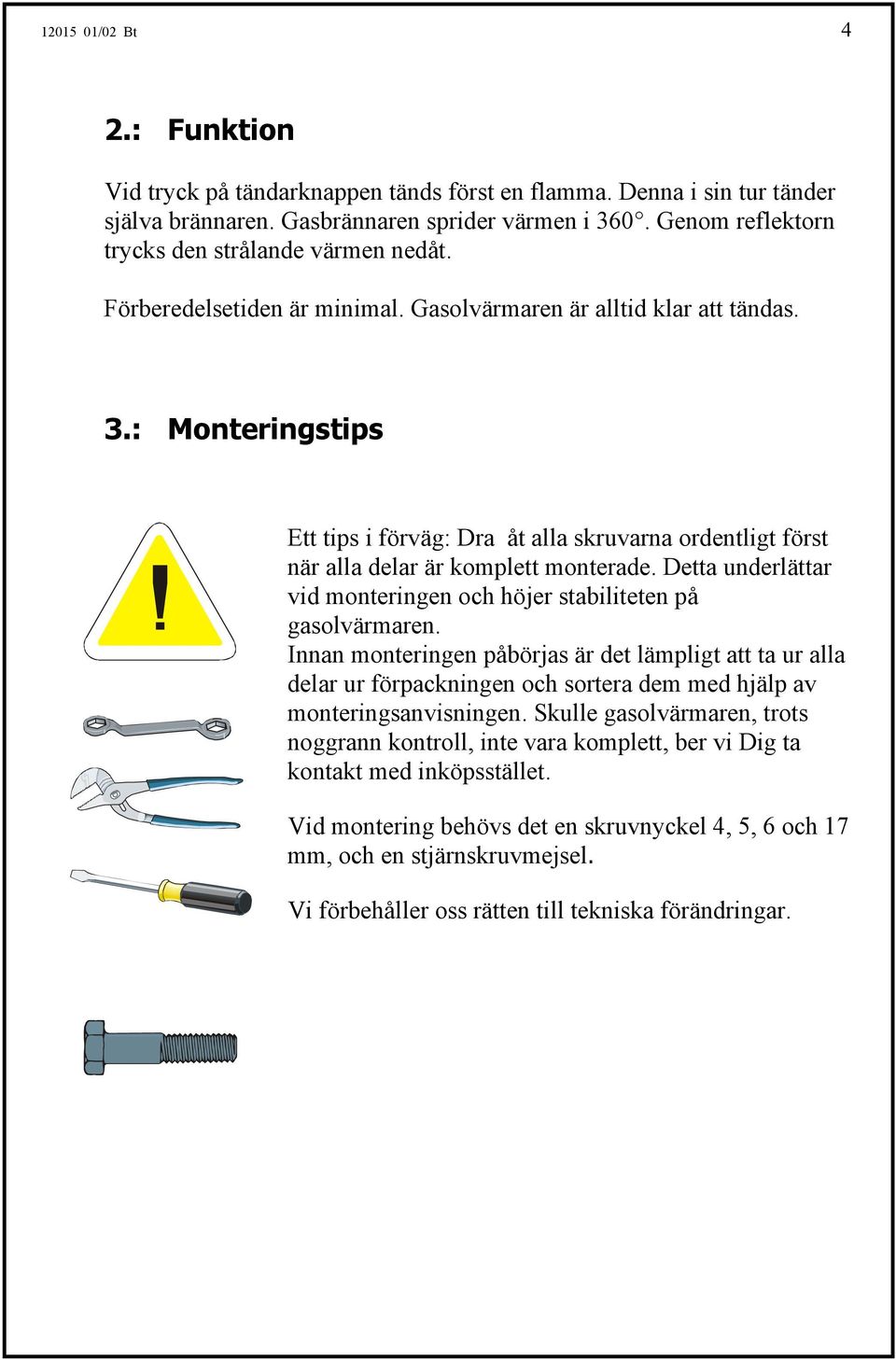 : Monteringstips Ett tips i förväg: Dra åt alla skruvarna ordentligt först när alla delar är komplett monterade. Detta underlättar vid monteringen och höjer stabiliteten på gasolvärmaren.