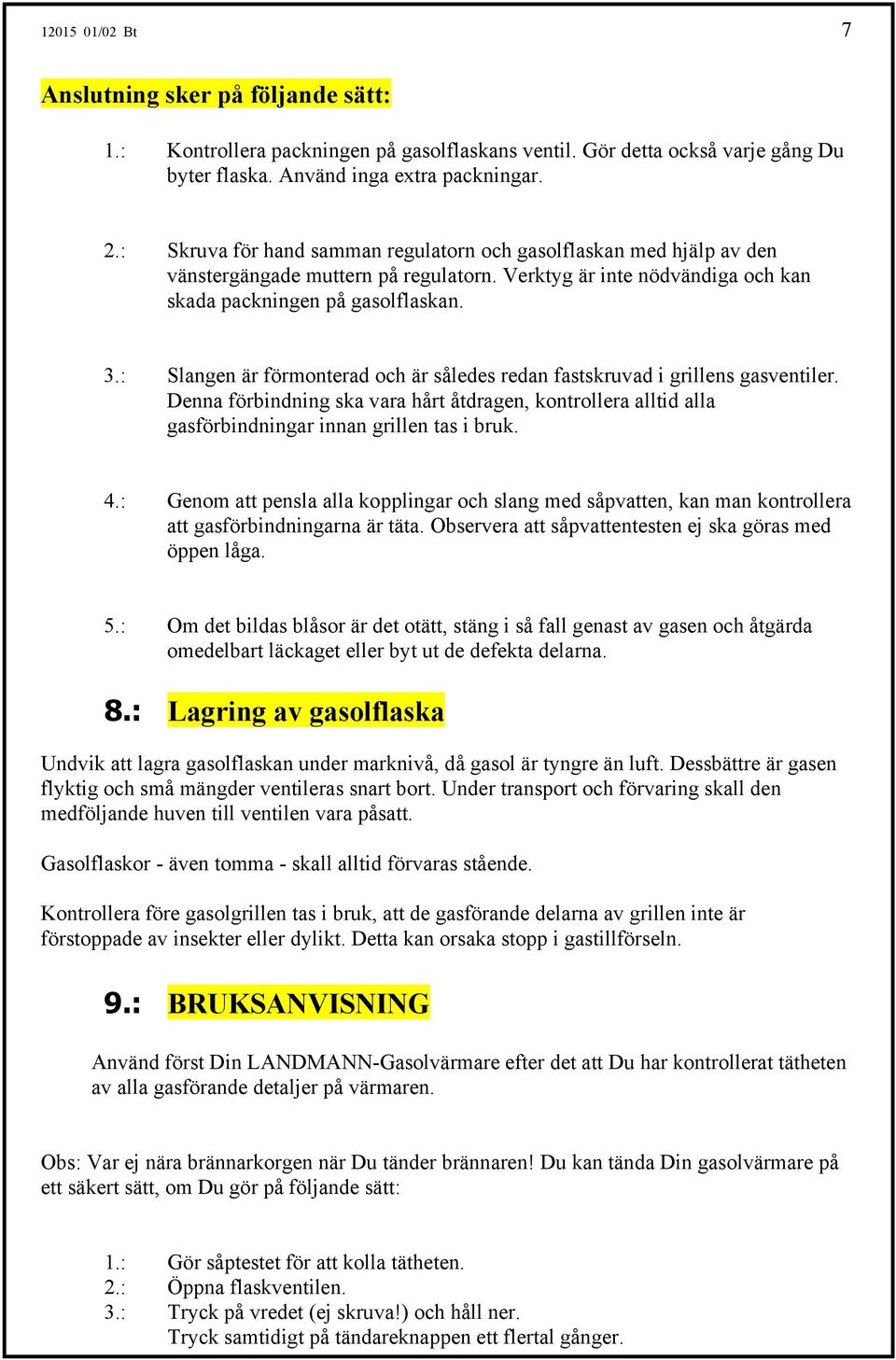 : Slangen är förmonterad och är således redan fastskruvad i grillens gasventiler. Denna förbindning ska vara hårt åtdragen, kontrollera alltid alla gasförbindningar innan grillen tas i bruk. 4.