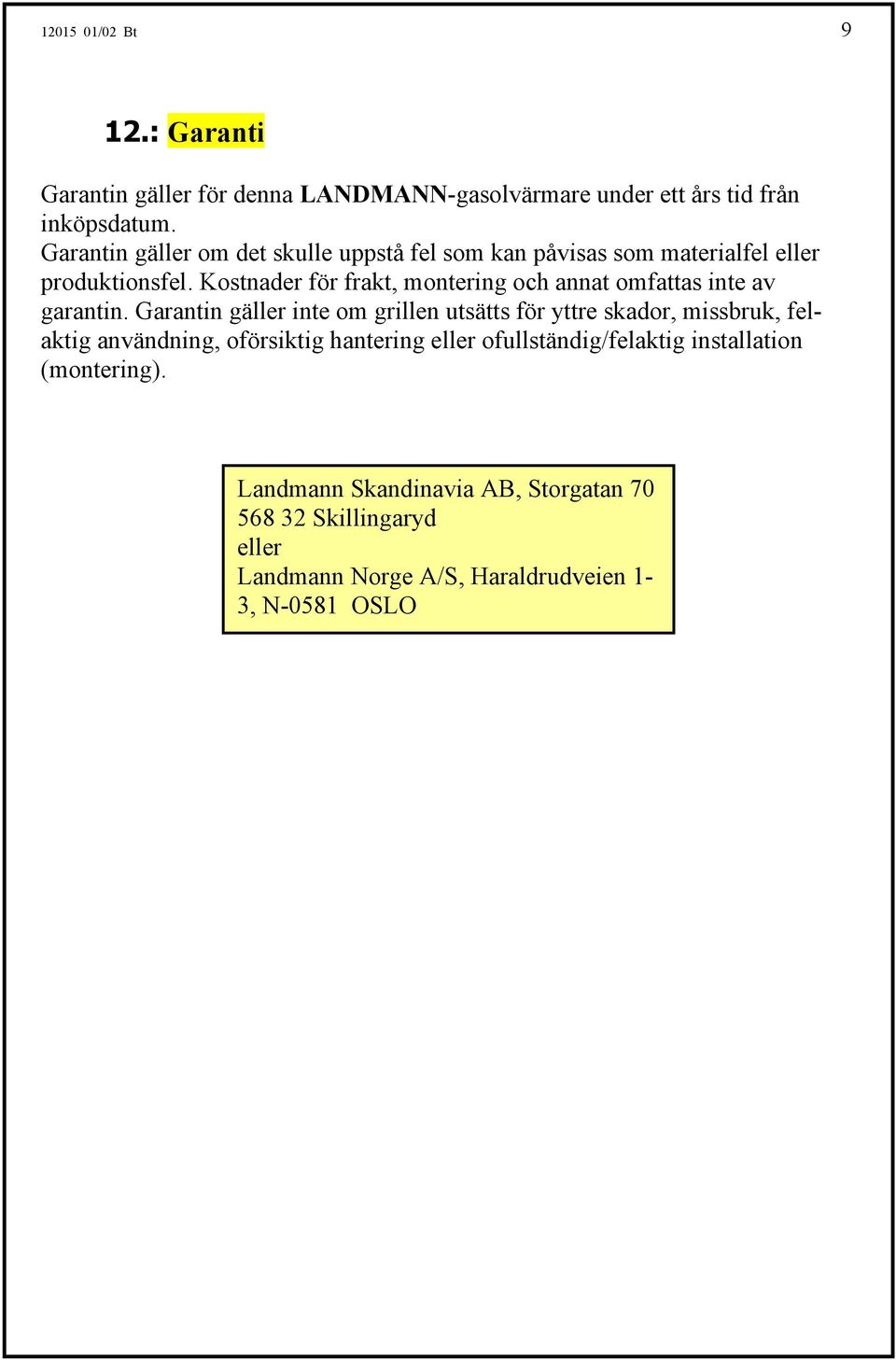 Kostnader för frakt, montering och annat omfattas inte av garantin.