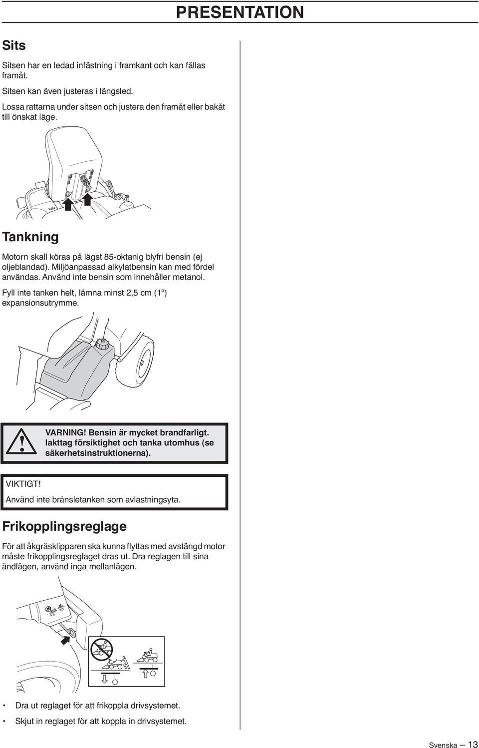 Fyll inte tanken helt, lämna minst 2,5 cm (1 ) expansionsutrymme. VARNING Bensin är mycket brandfarligt. Iakttag försiktighet och tanka utomhus (se säkerhetsinstruktionerna).