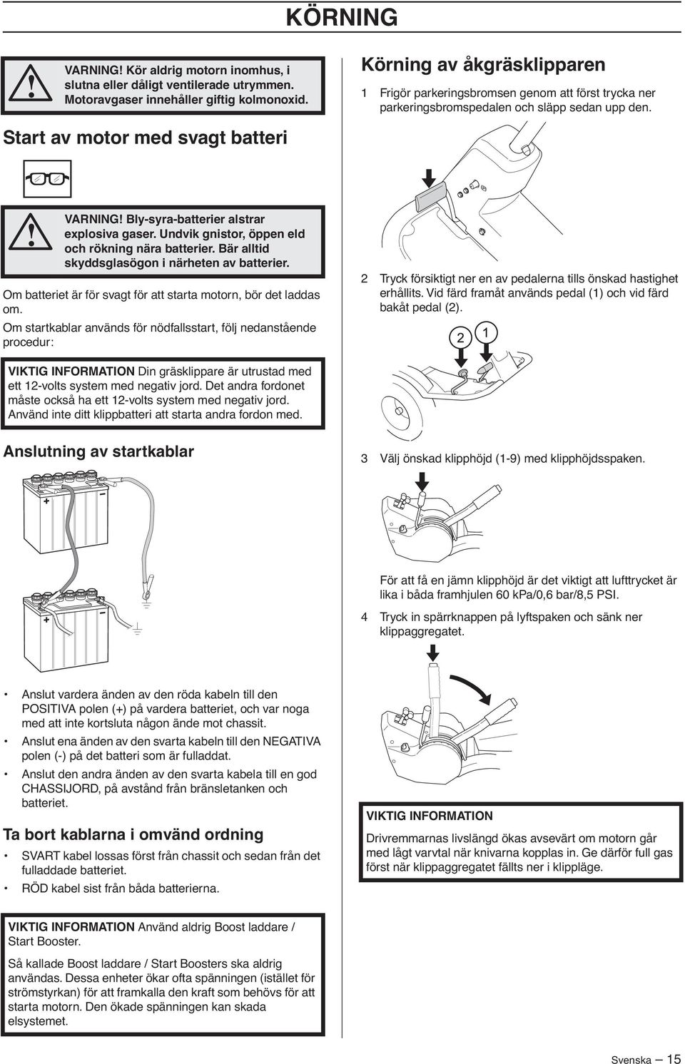 Start av motor med svagt batteri VARNING Bly-syra-batterier alstrar explosiva gaser. Undvik gnistor, öppen eld och rökning nära batterier. Bär alltid skyddsglasögon i närheten av batterier.