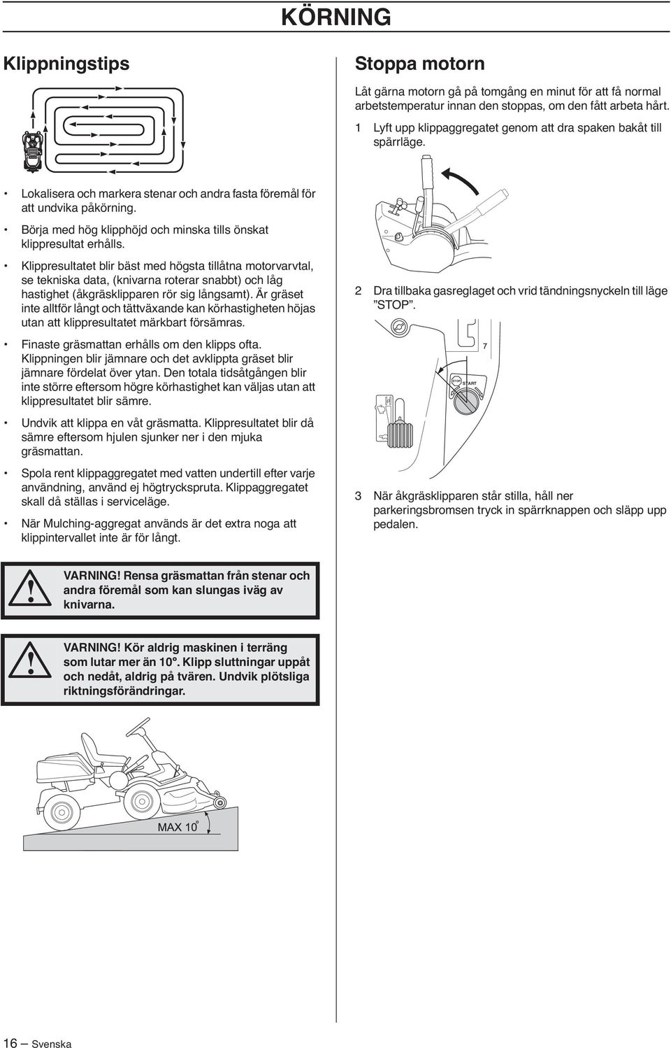 Börja med hög klipphöjd och minska tills önskat klippresultat erhålls.